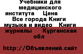 Учебники для медицинского института  › Цена ­ 500 - Все города Книги, музыка и видео » Книги, журналы   . Курганская обл.